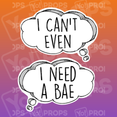 Speech Bubble 2.0 Prop - I Can't Even / I Need a Bae