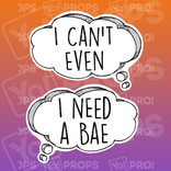 Speech Bubble 2.0 Prop - I Can't Even / I Need a Bae