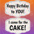 Birthday Party Prop - Happy Birthday to you!/ Came for the Cake!